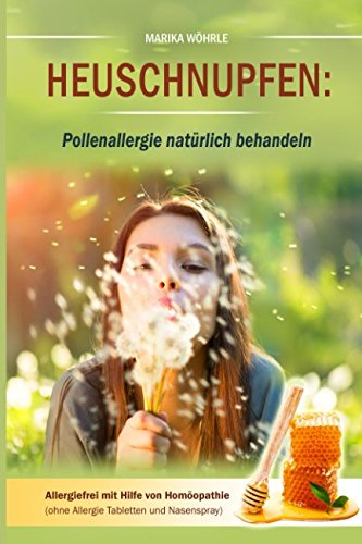 Heuschnupfen: Pollenallergie natürlich behandeln: Allergiefrei mit Hilfe von Homöopathie (ohne Allergie Tabletten und Nasenspray)